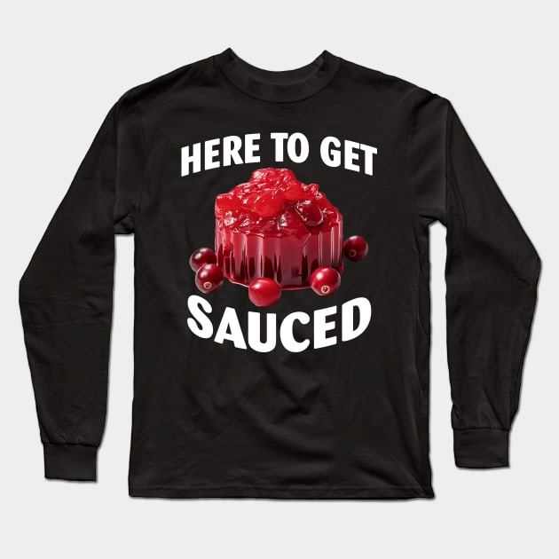 Here To Get Sauced Funny Cranberry Sauce Thanksgiving Food Long Sleeve T-Shirt by Spit in my face PODCAST